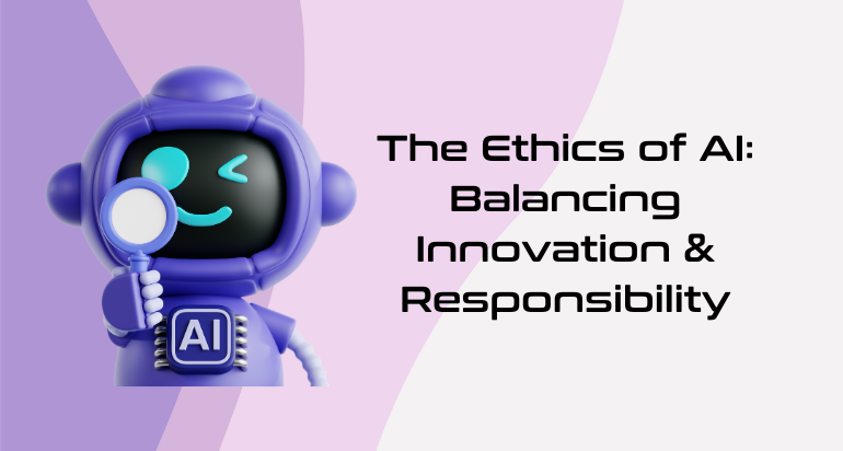 The Ethics of AI: Balancing Innovation & Responsibility