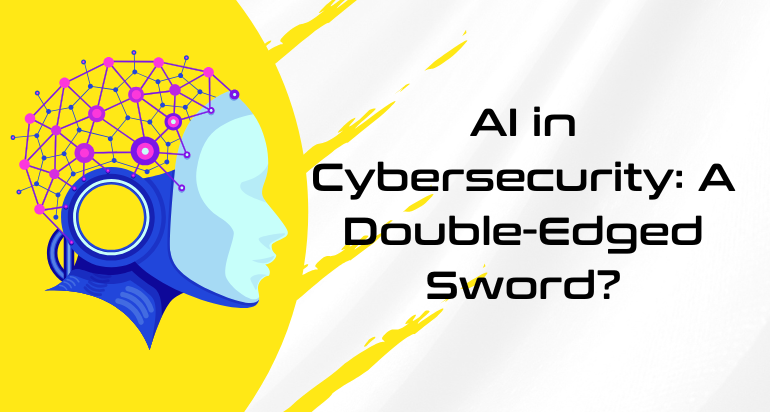 AI in Cybersecurity: A Double-Edged Sword – Opportunities & Threats